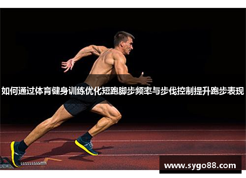 如何通过体育健身训练优化短跑脚步频率与步伐控制提升跑步表现